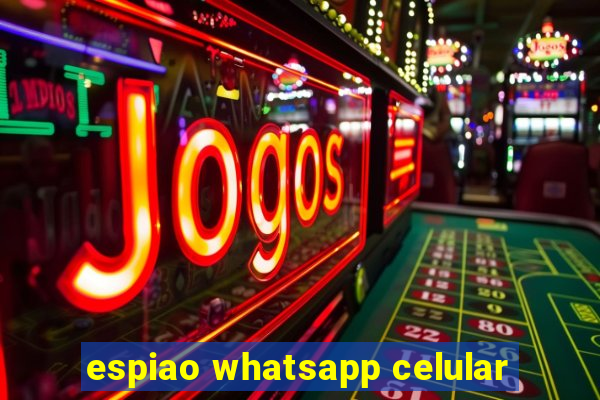 espiao whatsapp celular