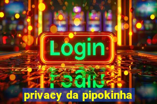 privacy da pipokinha