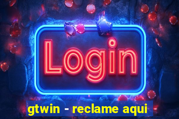 gtwin - reclame aqui