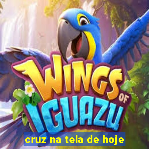 cruz na tela de hoje