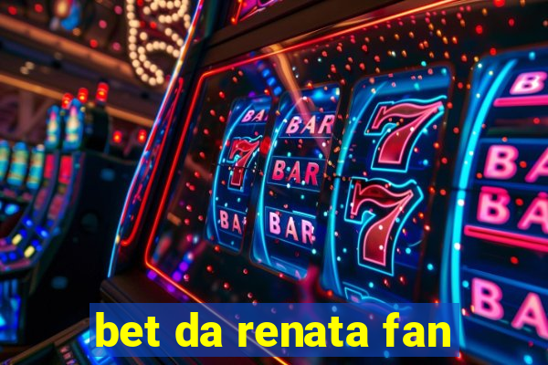 bet da renata fan