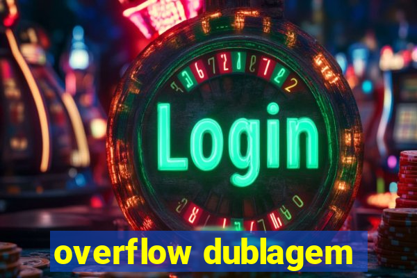 overflow dublagem