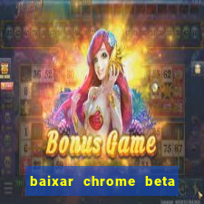 baixar chrome beta para pc