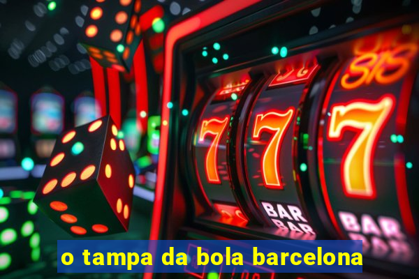 o tampa da bola barcelona