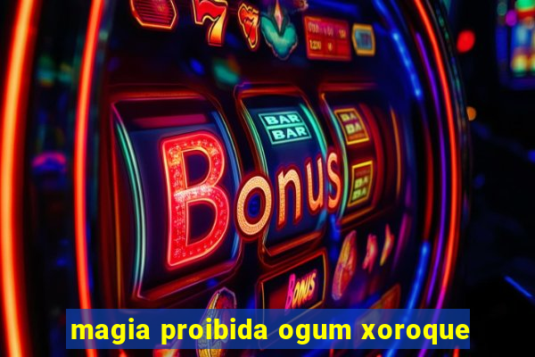 magia proibida ogum xoroque