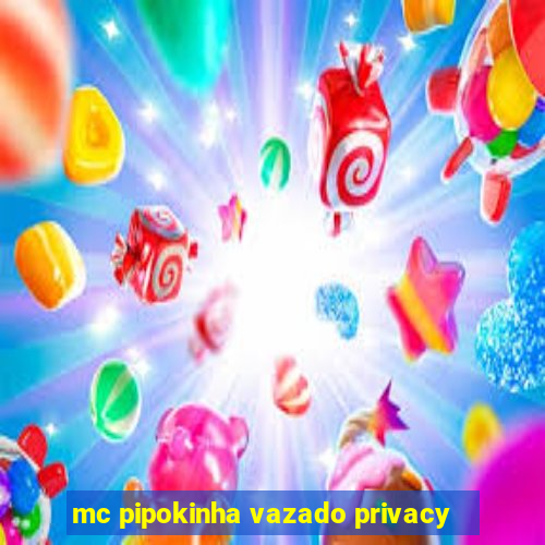 mc pipokinha vazado privacy