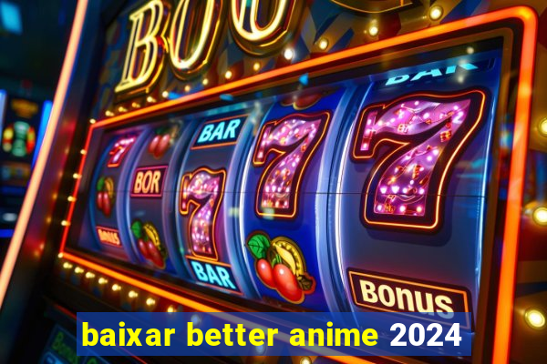 baixar better anime 2024