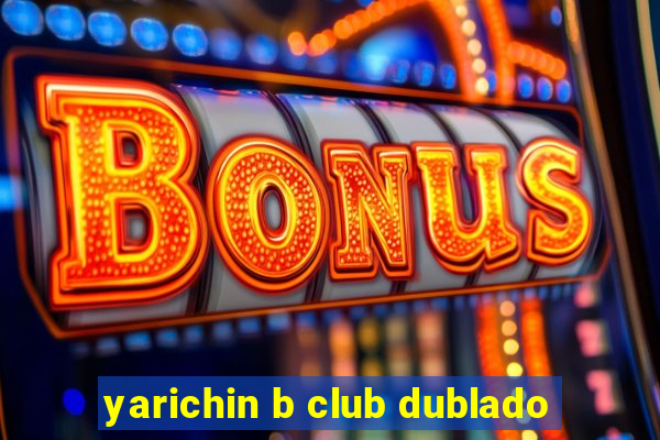 yarichin b club dublado