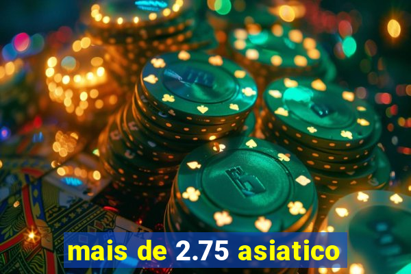 mais de 2.75 asiatico