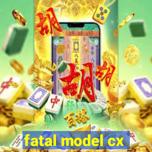 fatal model cx