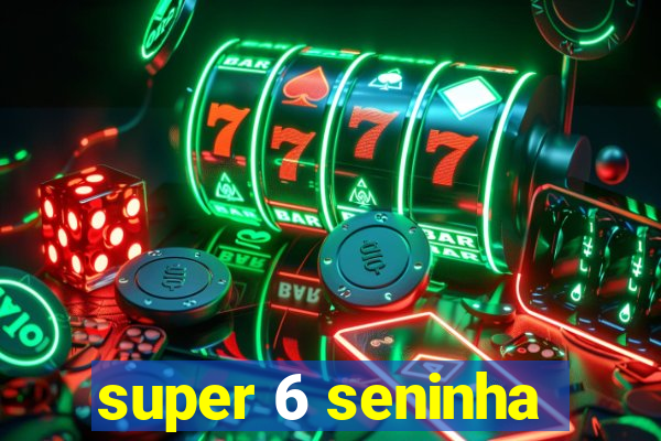 super 6 seninha