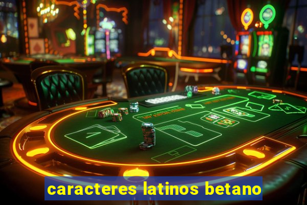 caracteres latinos betano