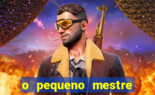 o pequeno mestre frases o pequeno mestre mensagens