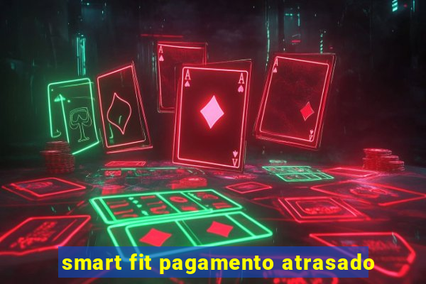 smart fit pagamento atrasado