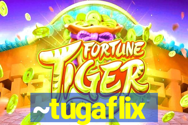 ~tugaflix