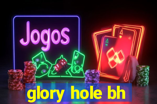 glory hole bh