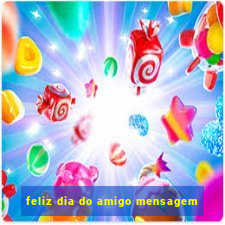 feliz dia do amigo mensagem