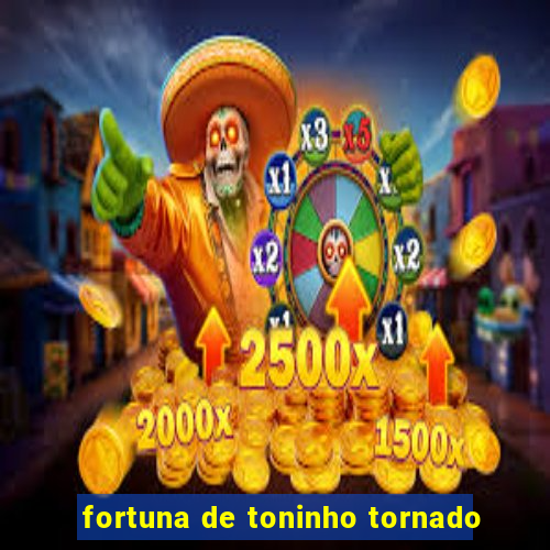 fortuna de toninho tornado