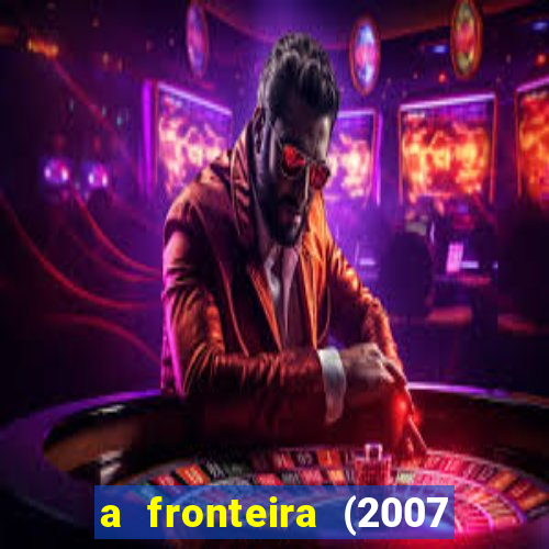 a fronteira (2007 filme completo download)