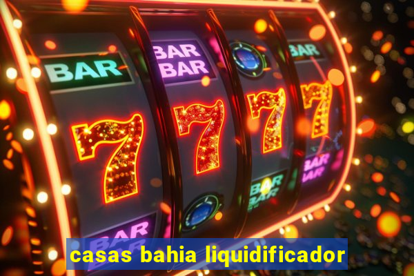 casas bahia liquidificador