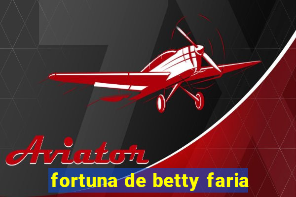 fortuna de betty faria