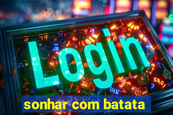 sonhar com batata