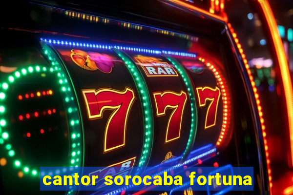 cantor sorocaba fortuna