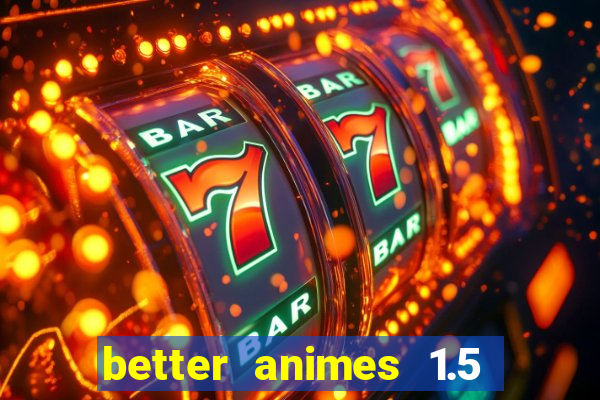 better animes 1.5 apk download