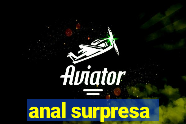 anal surpresa