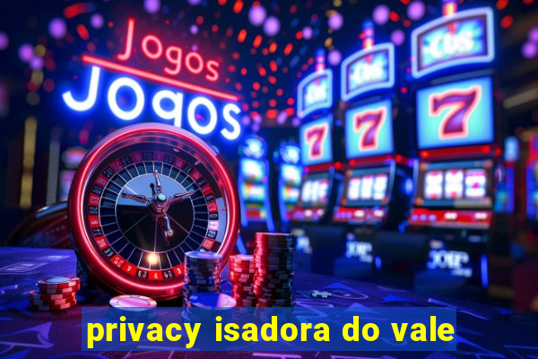 privacy isadora do vale