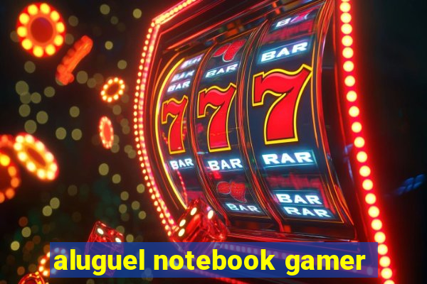 aluguel notebook gamer