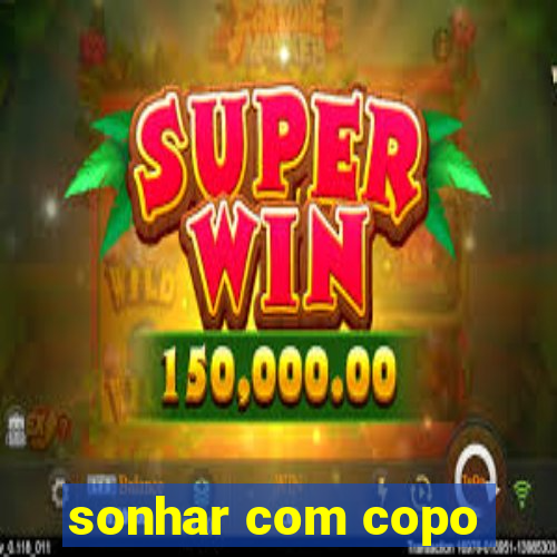 sonhar com copo