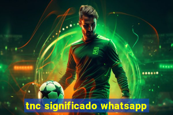 tnc significado whatsapp