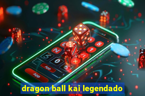 dragon ball kai legendado