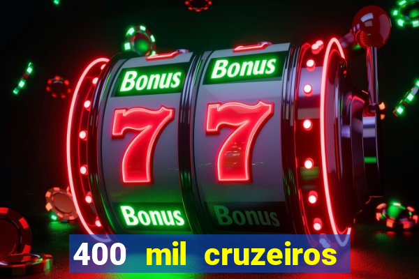 400 mil cruzeiros em reais