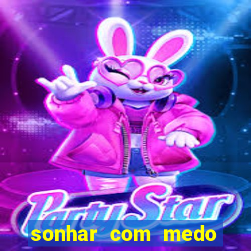 sonhar com medo jogo do bicho