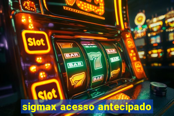 sigmax acesso antecipado