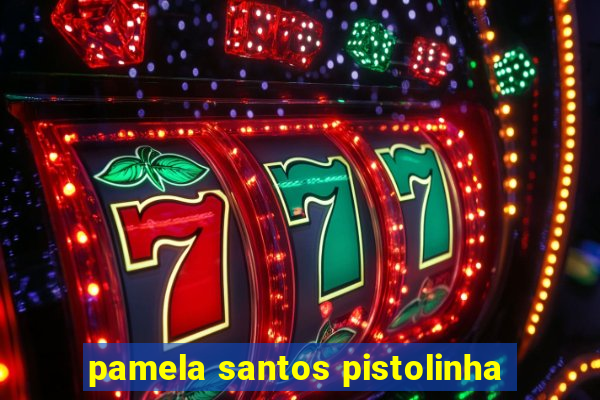 pamela santos pistolinha