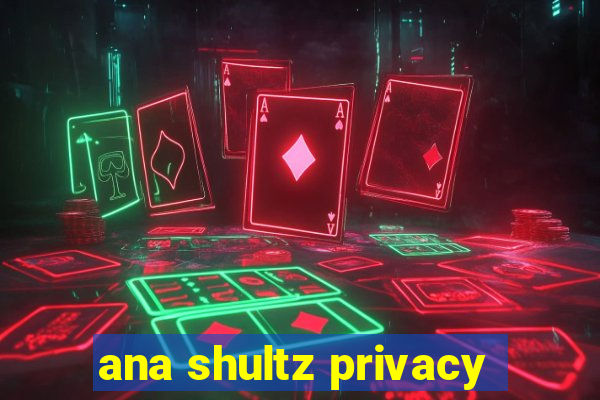 ana shultz privacy