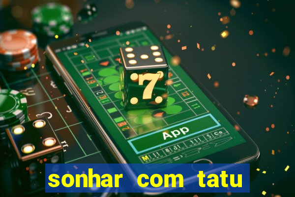 sonhar com tatu jogo do bicho