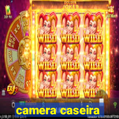 camera caseira