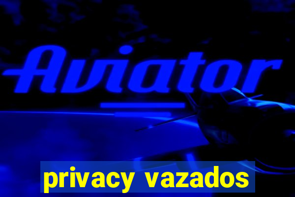 privacy vazados